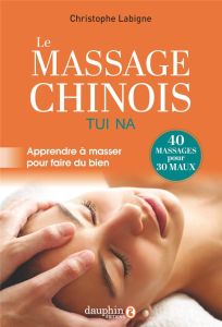 Le massage chinois. Tui Na. Apprendre à masser pour faire du bien, Edition actualisée - Labigne Christophe