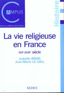 LA VIE RELIGIEUSE EN FRANCE. XVIème - XVIIIème siècle - Brian Isabelle - Le Gall Jean-Marie