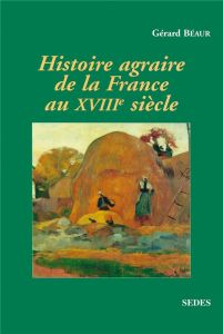 Histoire agraire de la France au XVIIIème siècle. Inerties et changements dans les campagnes françai - Béaur Gérard