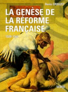 LA GENESE DE LA REFORME FRANCAISE 1520-1562 - Crouzet Denis