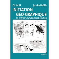 Initiation géo-graphique ou Comment visualiser son information - Blin Eric - Bord Jean-Paul