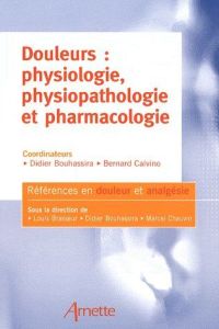 Douleurs : physiologie, physiopathologie et pharmacologie - Bouhassira Didier- Calvino Bernard- Collectif