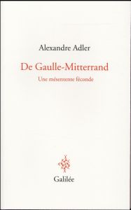 De Gaulle-Mitterrand. Une mésentente féconde - Adler Alexandre