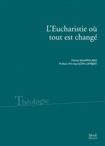 L'Eucharistie où tout est changé. Dire la présence réelle aujourd'hui - Salamolard Michel - Join-Lambert Arnaud