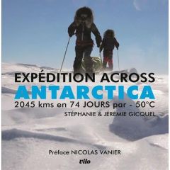 Expédition Across Antarctica. 2045 KM en 74 jours par - 50°C - Gicquel Stéphanie - Gicquel Jérémie - Vanier Nicol