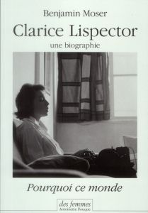Pourquoi ce monde. Clarice Lispector, une biographie - Moser Benjamin - Chaplain Camille