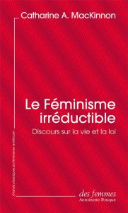 Le Féminisme irréductible. Discours sur la vie et la loi - MacKinnon Catharine A. - Lenoir Noëlle - Albertini