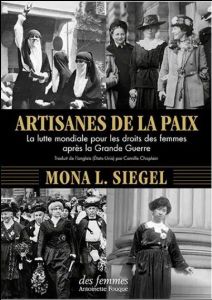 Artisanes de la paix. La lutte mondiale pour les droits des femmes après la Grande Guerre - Siegel Mona L. - Chaplain Camille