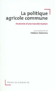 La politique agricole commune. Anatomie d'une transformation - Delorme Hélène - Aumand Anthony - Cerf Marianne -