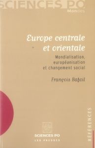 Europe centrale et orientale. Mondialisation, européanisation et changement social - Bafoil François