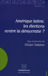 Amérique latine, les élections contre la démocratie ? - Dabène Olivier