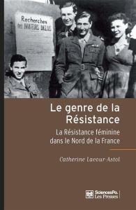 Le genre de la Résistance. La Résistance féminine dans le Nord de la France - Astol-Lacour Catherine