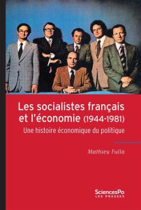 Les socialistes français et l'économie (1944-1981). Une histoire économique du politique - Fulla Mathieu