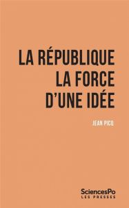 La République. La force d'une idée - Picq Jean