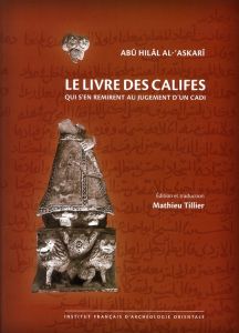 Livre des califes qui s'en remirent au jugement d'un cadi. Edition bilingue français-arabe - Al-'Askarï Abû Hilâl - Tillier Mathieu