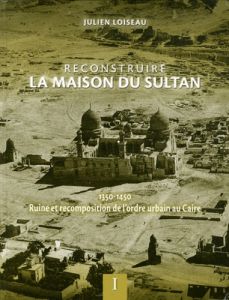 Reconstruire la maison du Sultan. Ruine et recomposition de l'ordre urbain au Caire (1350-1450) 2 vo - Loiseau Julien