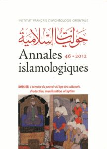 Annales islamologiques N° 46/2012 : L'exercice du pouvoir à l'âge des sultanats. Production, manifes - Bierman Irene - Denoix Sylvie - Bacharach Jere