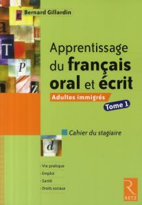 Apprentissage du français oral et écrit. Adultes immigrés, tome 1 - Gillardin Bernard