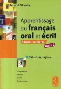 Apprentissage du français oral et écrit Adultes immigrés. Tome 2, Cahier du stagiaire - Gillardin Bernard