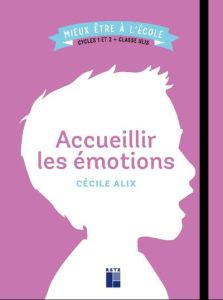 Accueillir les émotions. Cycles 1 et 2 + classe Ulis - Alix Cécile