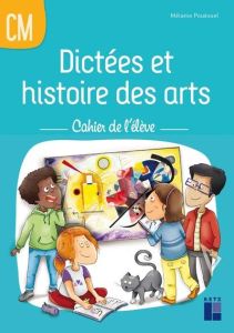 Dictées et histoire des arts CM. Cahier de l'élève - Pouëssel Mélanie