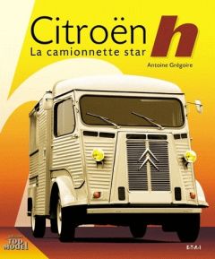 Citroën Type h. La camionnette star - Grégoire Antoine