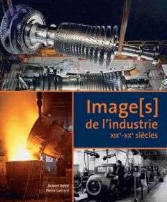 Image(s) de l'industrie. XIXe-XXe siècles - Belot Robert - Lamard Pierre