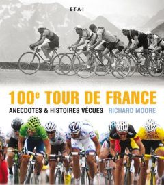 100e Tour de France. Anecdotes & histoires vécues - Moore Richard