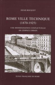 Rome ville technique (1870-1925). Une modernisation conflictuelle de l'espace urbain - Bocquet Denis
