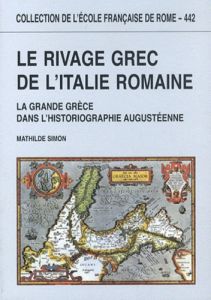 Le rivage grec de l'Italie romaine. La Grande Grèce dans l'historiographie augustéenne - Simon Mathilde