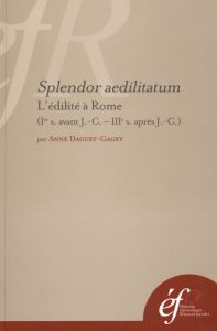 Splendor aedilitatum. L'édilité à Rome (Ier siècle avant J-C - IIIe siècle après J-C) - Daguet-Gagey Anne