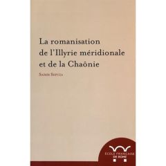 La romanisation de l'Illyrie méridionale et de la Chaônie - Shpuza Saimir - Cabanes Pierre