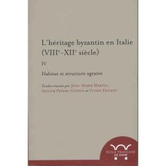 L'héritage byzantin en Italie (VIIIe-XIIe siècle). Tome 4, Habitat et structure agraire - Martin Jean-Marie - Peters-Custot Annick - Prigent