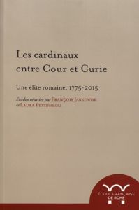 Les cardinaux entre cour et curie. Une élite romaine, 1775-2015 - Jankowiak François - Pettinaroli Laura