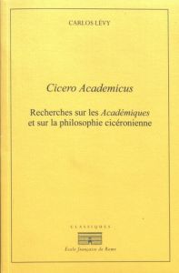 Cicero Academicus. Recherches sur les Académiques et sur la philosophie cicéronienne, 2e édition - Lévy Carlos