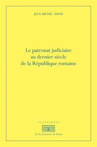 Le patronat judiciaire au dernier siècle de la République romaine. 2e édition - David Jean-Michel