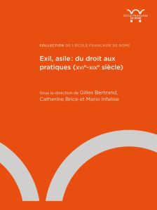Exil, asile : du droit aux pratiques (XVIe-XIXe siècle). Textes en français et en italien - Bertrand Gilles - Brice Catherine - Infelise Mario