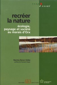 Recréer la nature. Ecologie, paysage et société au marais d'Orx - Baron-Yellès Nacima - Verger Fernand