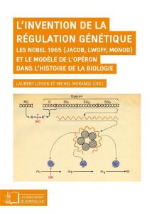L'invention de la régulation génétique. Les Nobel 1965 (Jacob, Lwoff, Monod) et le modèle de l'opéro - Loison Laurent - Morange Michel