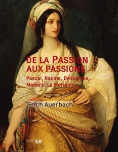 De la Passion aux passions. Pascale, Racine, Descartes, Molière, La Fontaine... - Auerbach Erich - Meur Diane