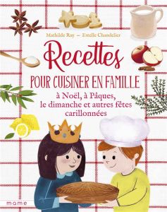 Recettes pour cuisiner en famille à Noël, à Pâques, le dimanche et autres fêtes carillonnées - Ray Mathilde - Chandelier Estelle - Schleef Vincia