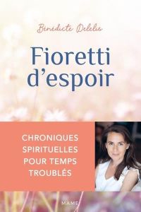 Fioretti d'espoir - Chroniques spirituelles pour temps troublés - Delelis Bénédicte