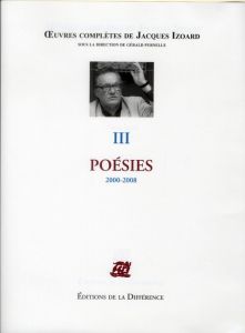 Oeuvres complètes. Tome 3, Poésies 2000-2008 - Izoard Jacques - Purnelle Gérald