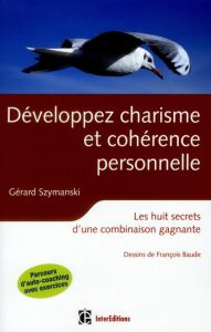 Développer charisme et cohérence personnelle. Les huit secrets d'une combinaison gagnante, 2e éditio - Szymanski Gérard - Baude François