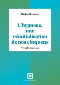 L'hypnose, une réinitialisation de nos cinq sens. Vers l'hypnose 2.0, 3e édition - Brosseau Gaston - Roustang François - Bioy Antoine