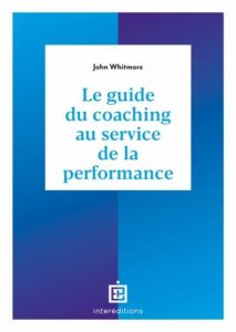Le guide du coaching au service de la performance. Principes et pratiques du coaching et du leadersh - Whitmore John - MacFarlane John - Derville Stéphan