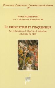 Le prédicateur et l'inquisiteur. Les tribulations de Baptiste de Mantoue à Genève (1430) - Morenzoni Franco - Jeger Isabelle