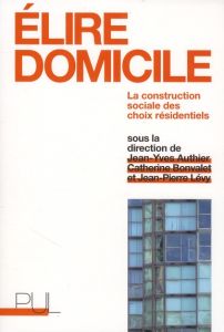 Elire domicile. La construction sociale des choix résidentiels - Authier Jean-Yves - Bonvalet Catherine - Lévy Jean