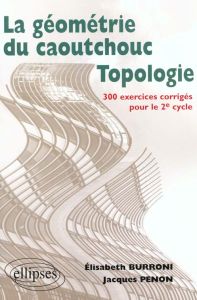 La géométrie du caoutchouc, topologie. 300 exercices corrigés pour le 2ème cycle - Burroni Elisabeth - Penon Jacques