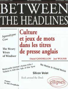 Between the headlines. Culture et jeux de mots dans les titres de presse anglais - Gandrillon Daniel - Wolfer José
